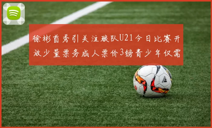徐彬首秀引关注狼队U21今日比赛开放少量票务成人票价3镑青少年仅需1镑