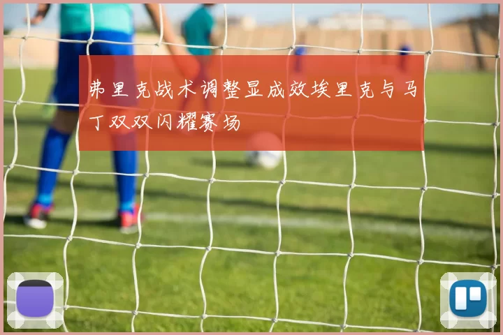 弗里克战术调整显成效埃里克与马丁双双闪耀赛场