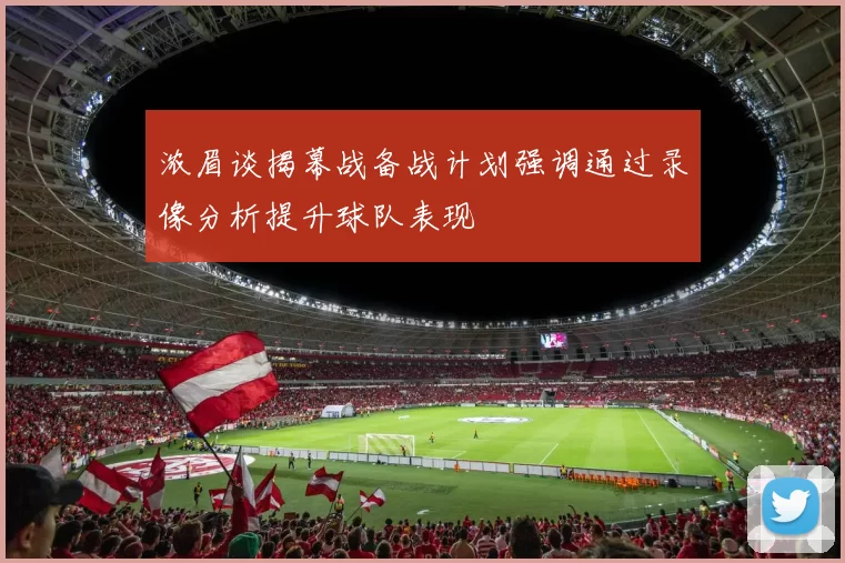 浓眉谈揭幕战备战计划强调通过录像分析提升球队表现