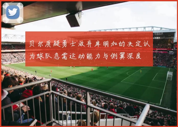 贝尔质疑勇士放弃库明加的决定认为球队急需运动能力与侧翼深度