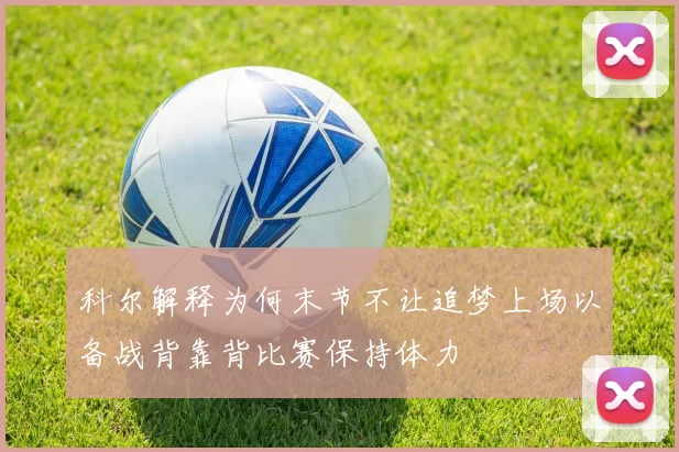 科尔解释为何末节不让追梦上场以备战背靠背比赛保持体力