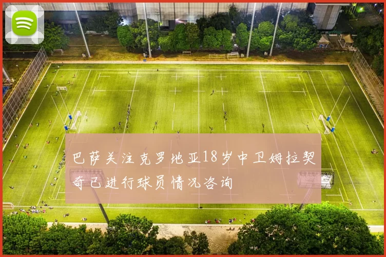 巴萨关注克罗地亚18岁中卫姆拉契奇已进行球员情况咨询