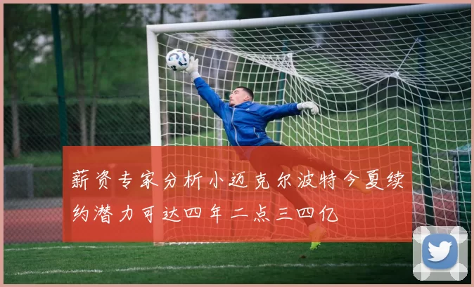 薪资专家分析小迈克尔波特今夏续约潜力可达四年二点三四亿