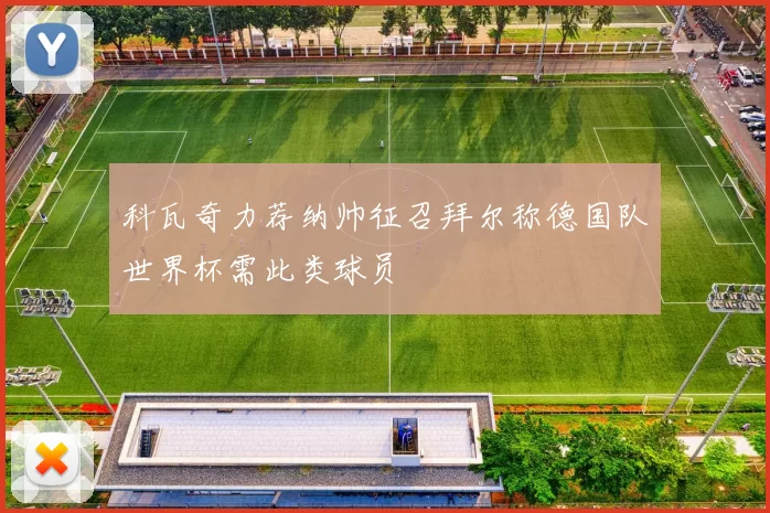 科瓦奇力荐纳帅征召拜尔称德国队世界杯需此类球员