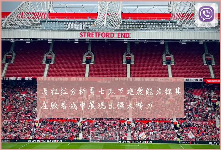 马祖拉分析勇士末节逆袭能力称其在胶着战中展现出强大潜力